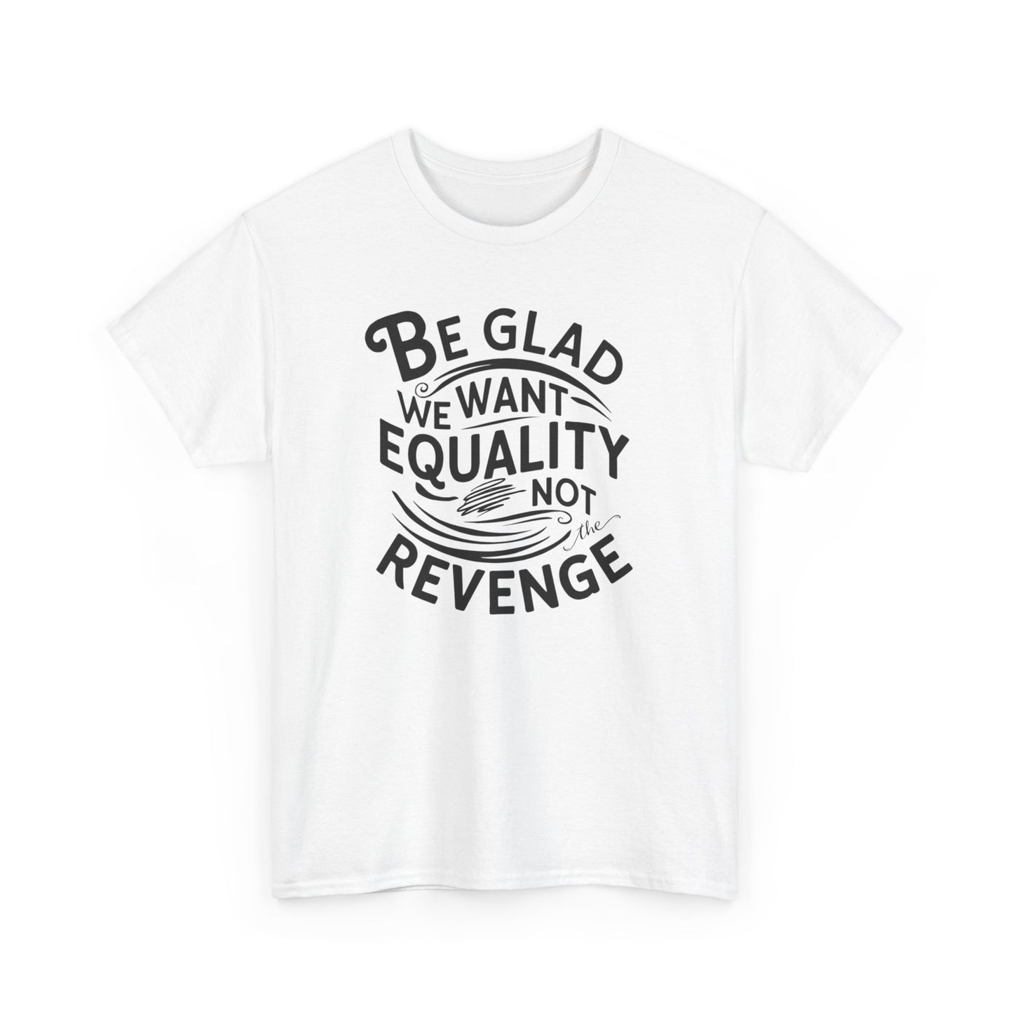 Be Glad We Want Equality Not Revenge T Shirt with Hearts