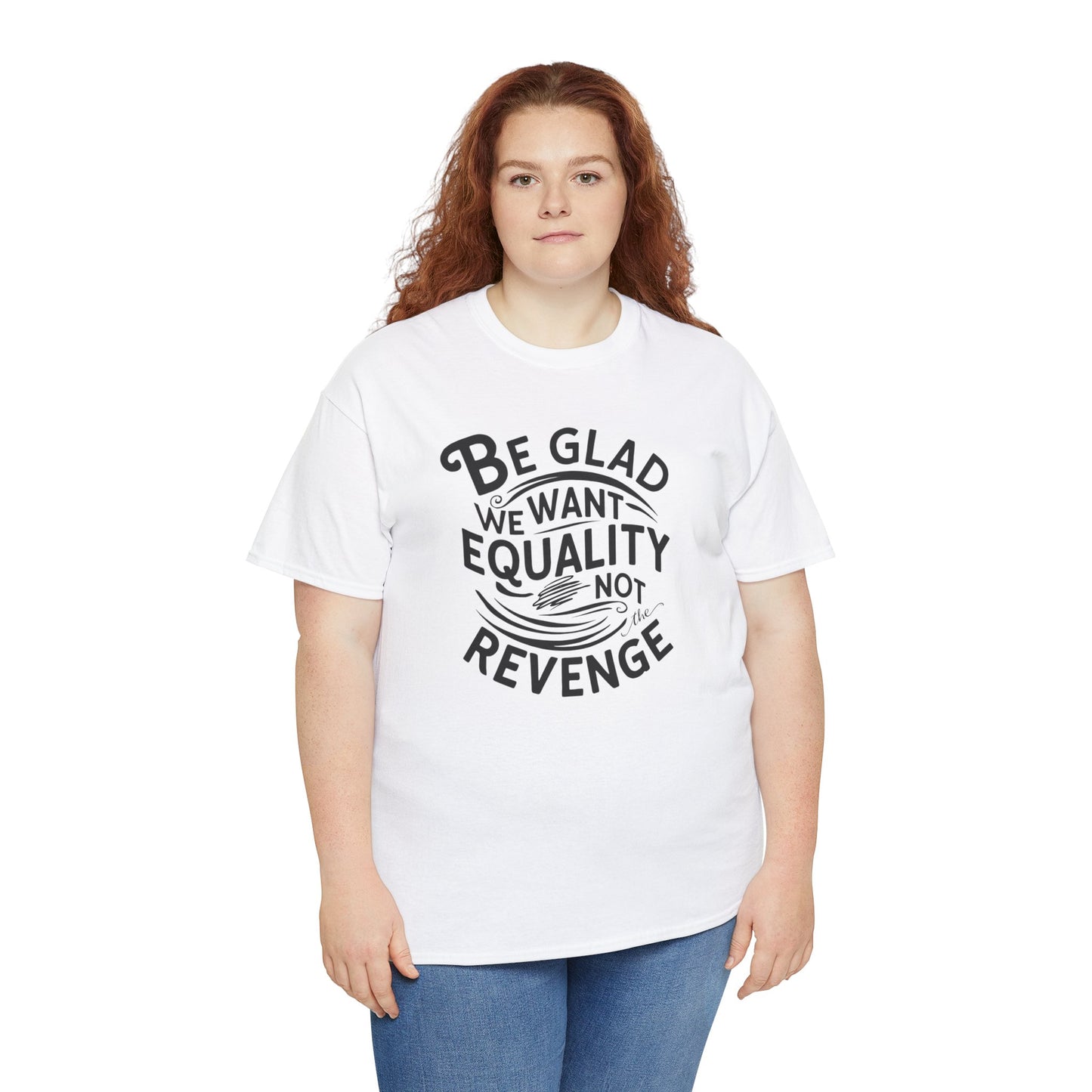 Be Glad We Want Equality Not Revenge T Shirt with Hearts