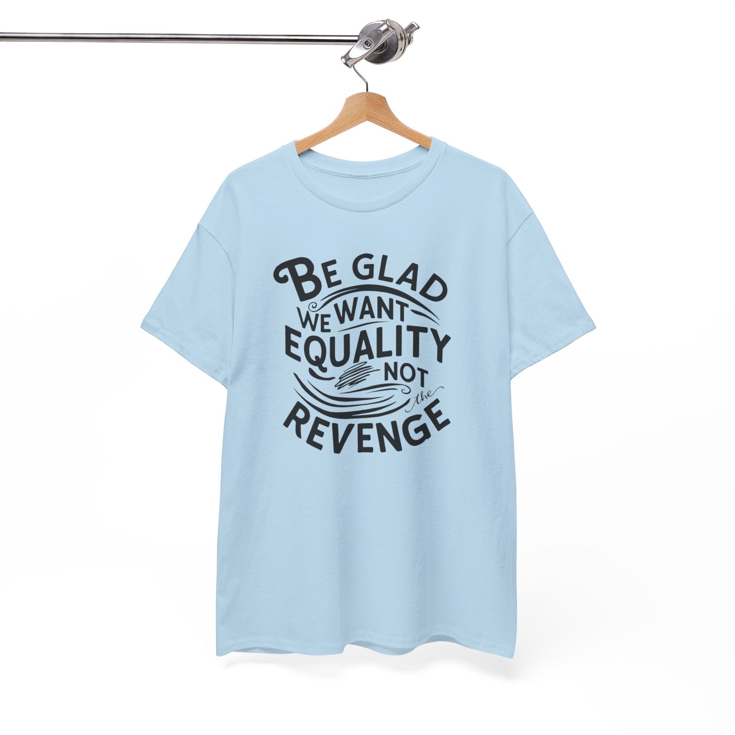 Be Glad We Want Equality Not Revenge T Shirt with Hearts