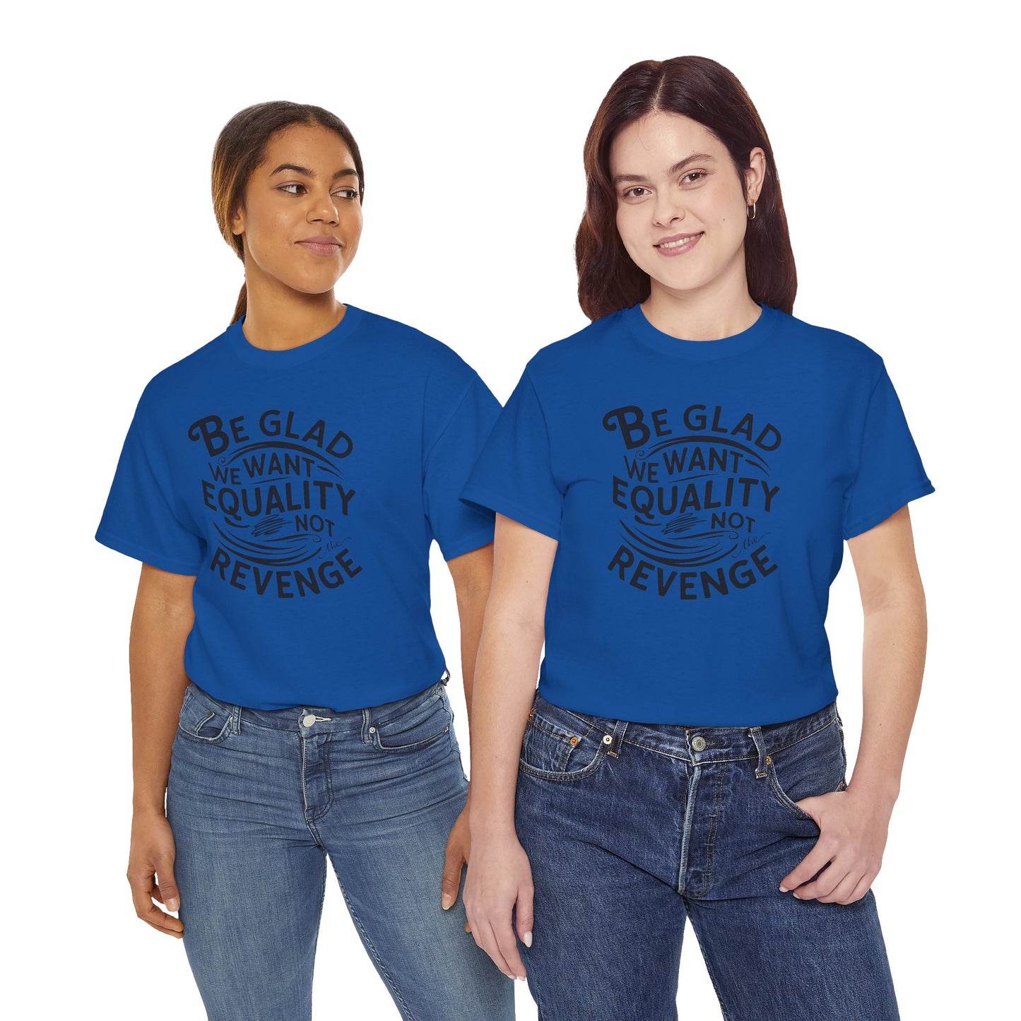 Be Glad We Want Equality Not Revenge T Shirt with Hearts