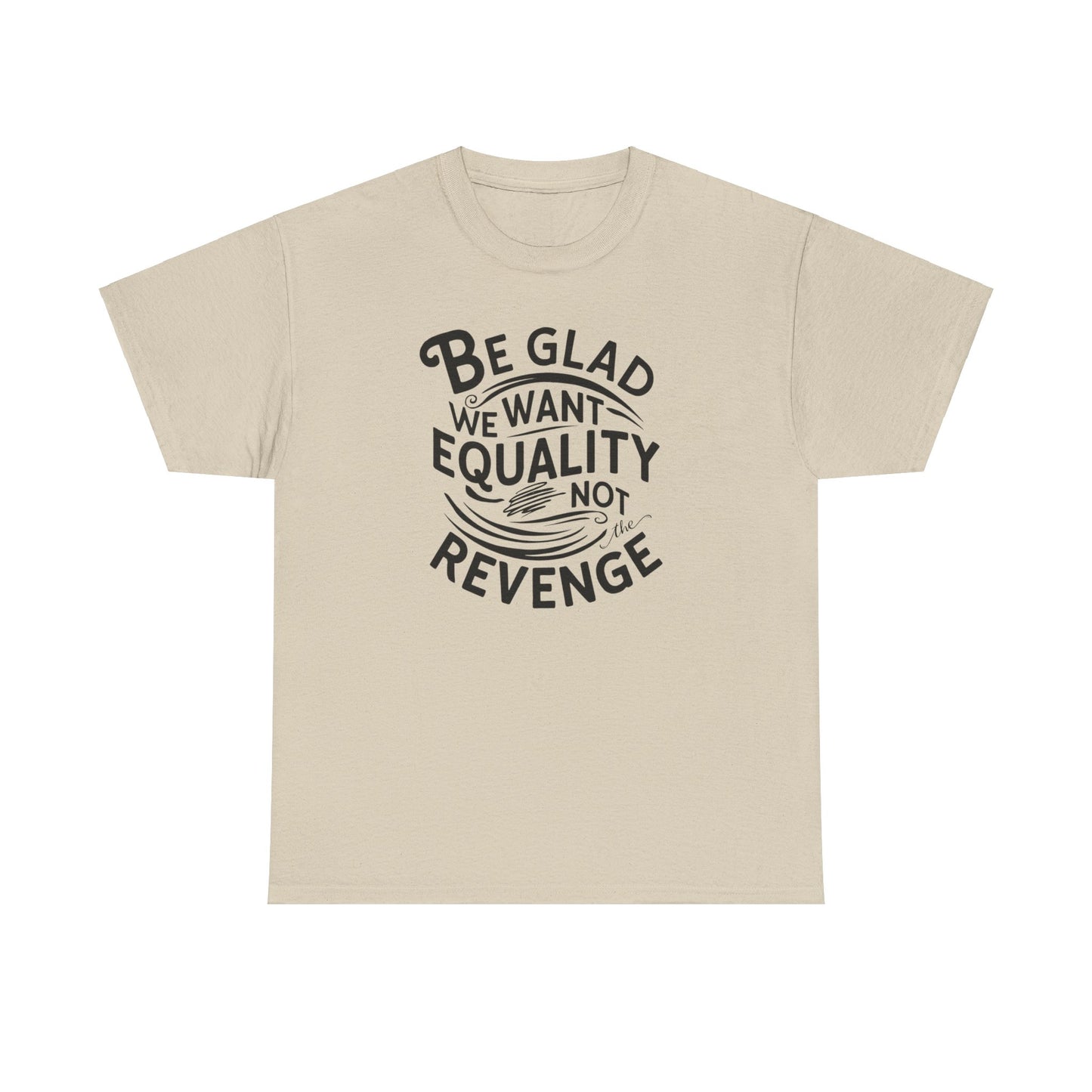 Be Glad We Want Equality Not Revenge T Shirt with Hearts