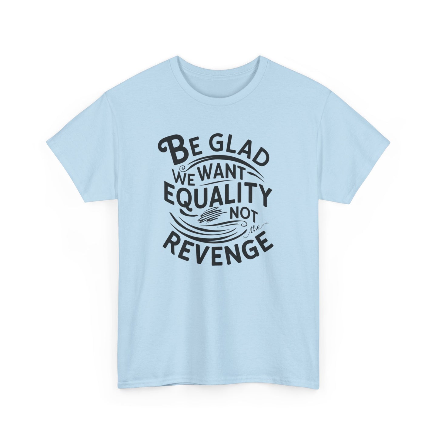 Be Glad We Want Equality Not Revenge T Shirt with Hearts