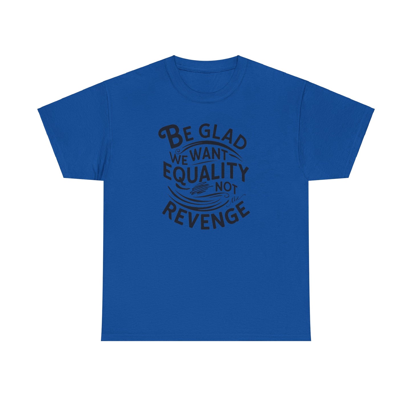 Be Glad We Want Equality Not Revenge T Shirt with Hearts
