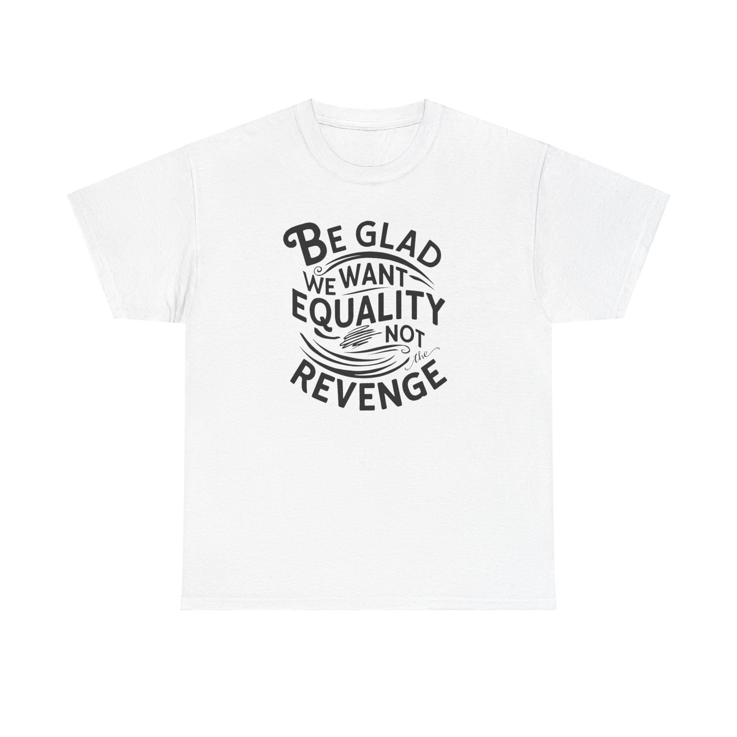 Be Glad We Want Equality Not Revenge T Shirt with Hearts