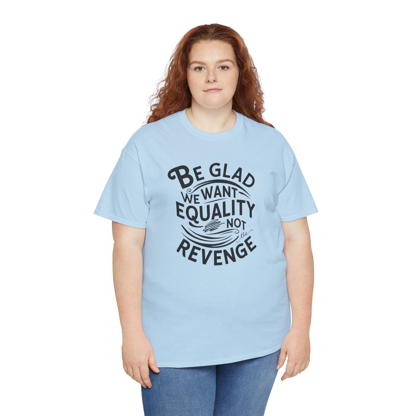 Be Glad We Want Equality Not Revenge T Shirt with Hearts