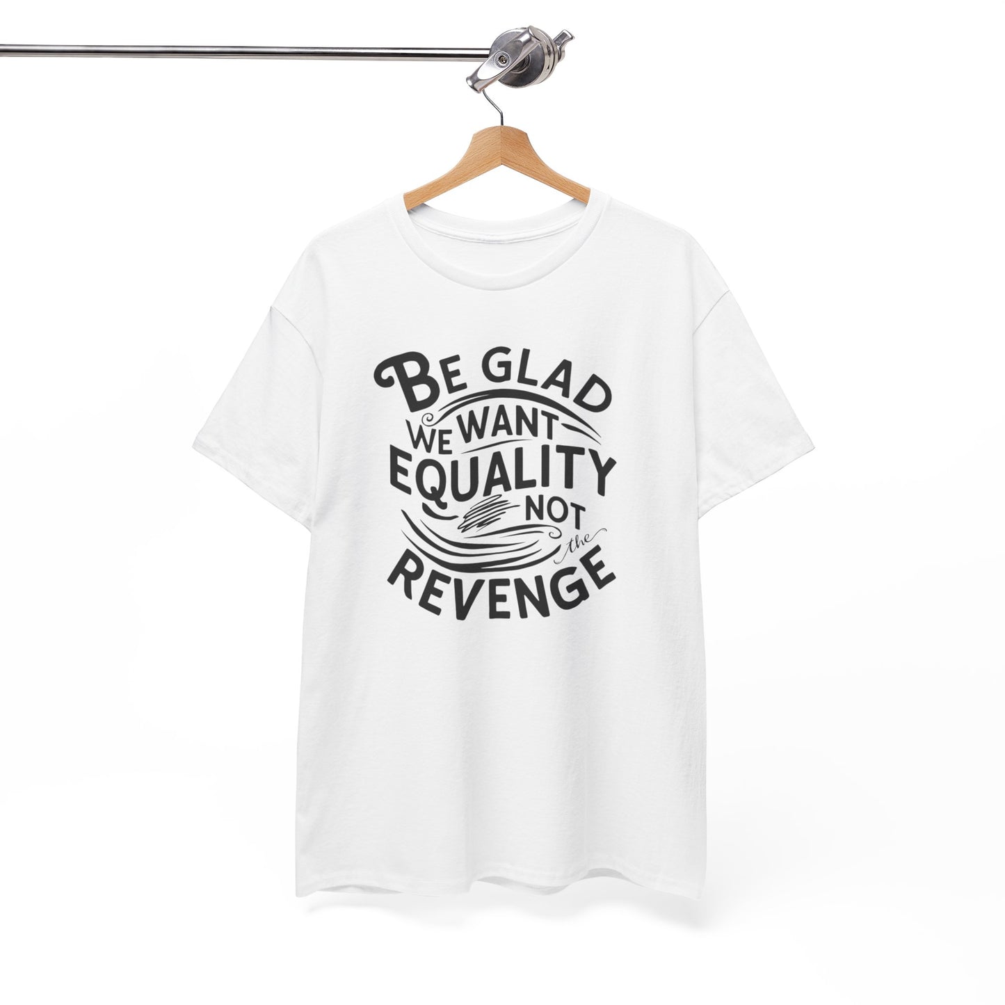 Be Glad We Want Equality Not Revenge T Shirt with Hearts