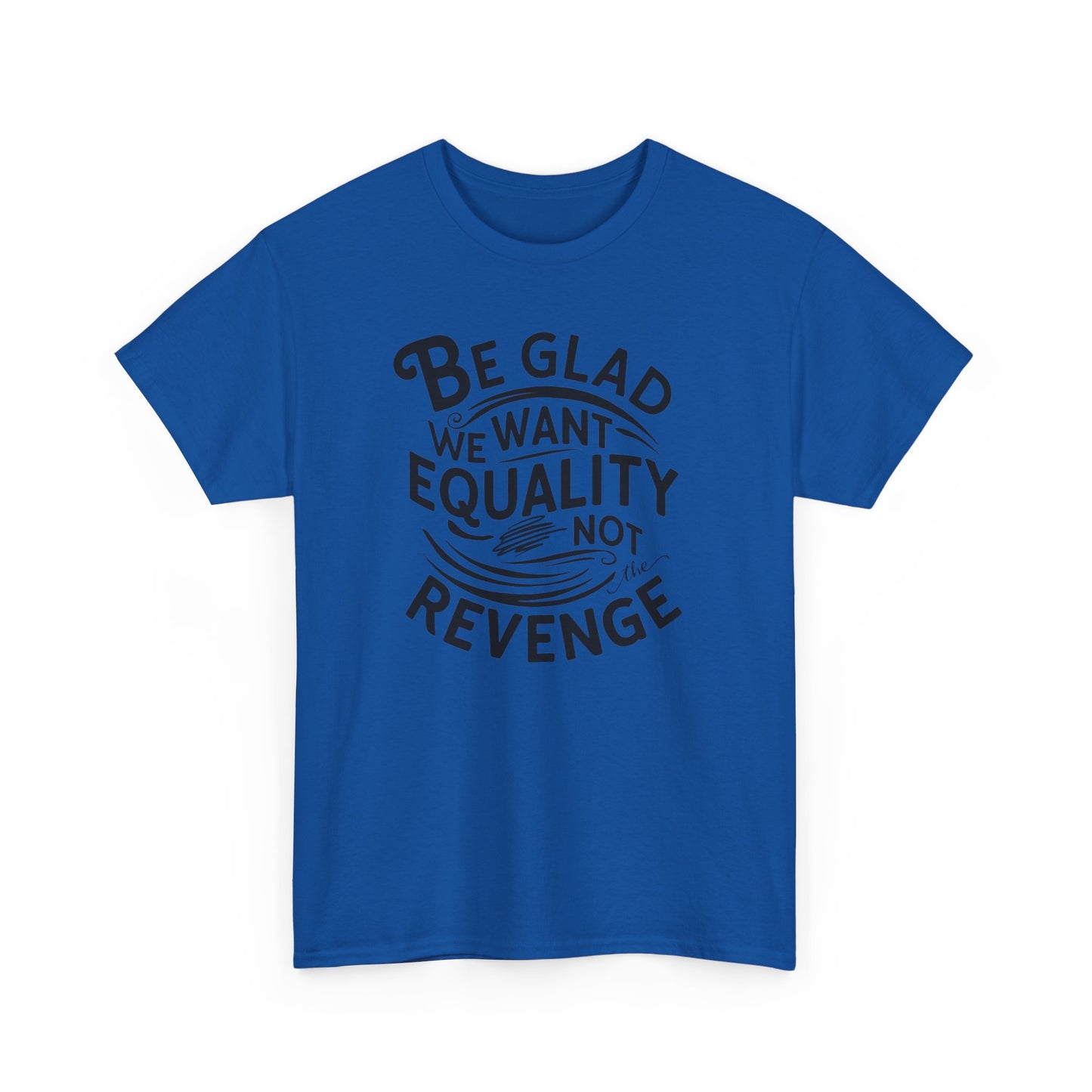 Be Glad We Want Equality Not Revenge T Shirt with Hearts