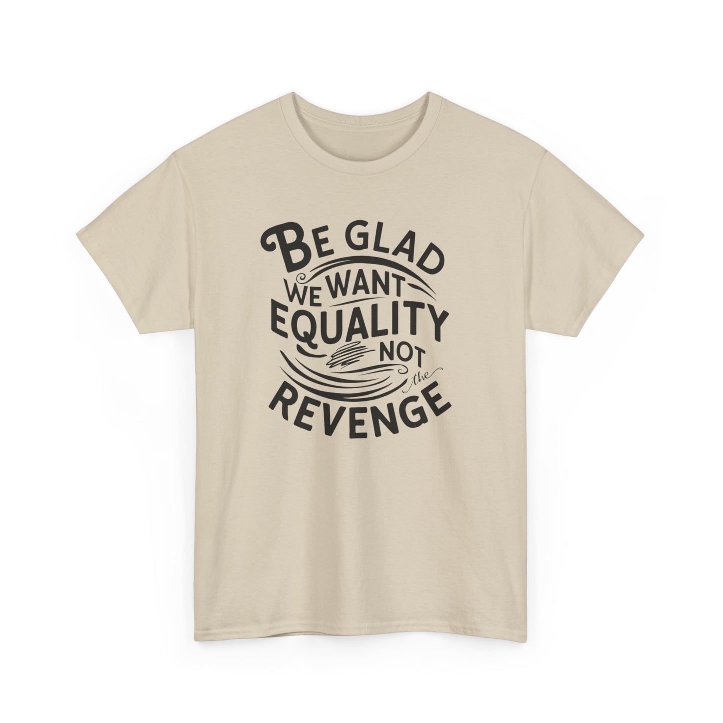 Be Glad We Want Equality Not Revenge T Shirt with Hearts
