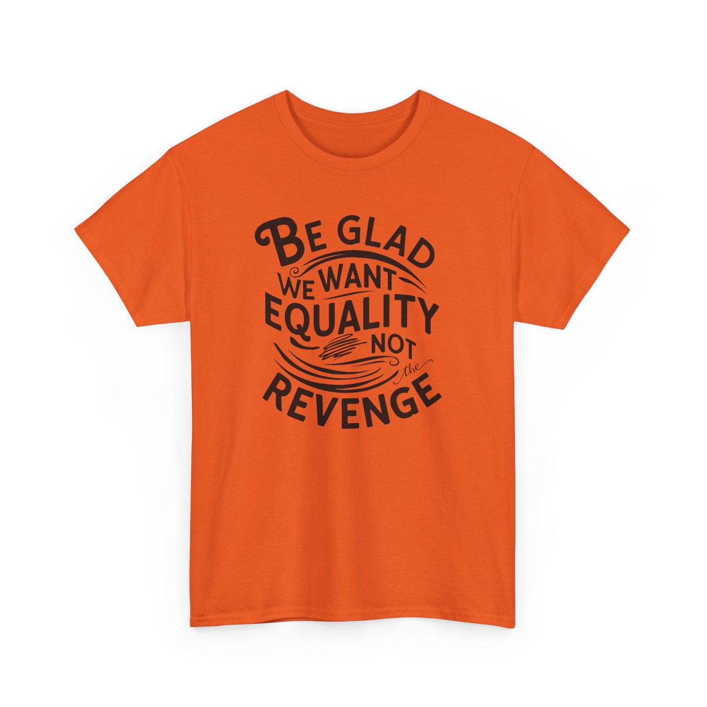 Be Glad We Want Equality Not Revenge T Shirt with Hearts