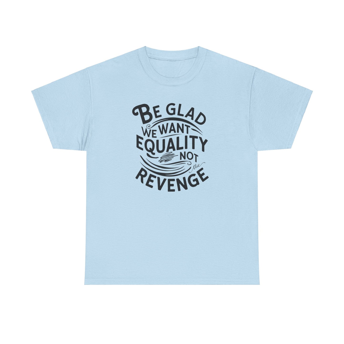 Be Glad We Want Equality Not Revenge T Shirt with Hearts