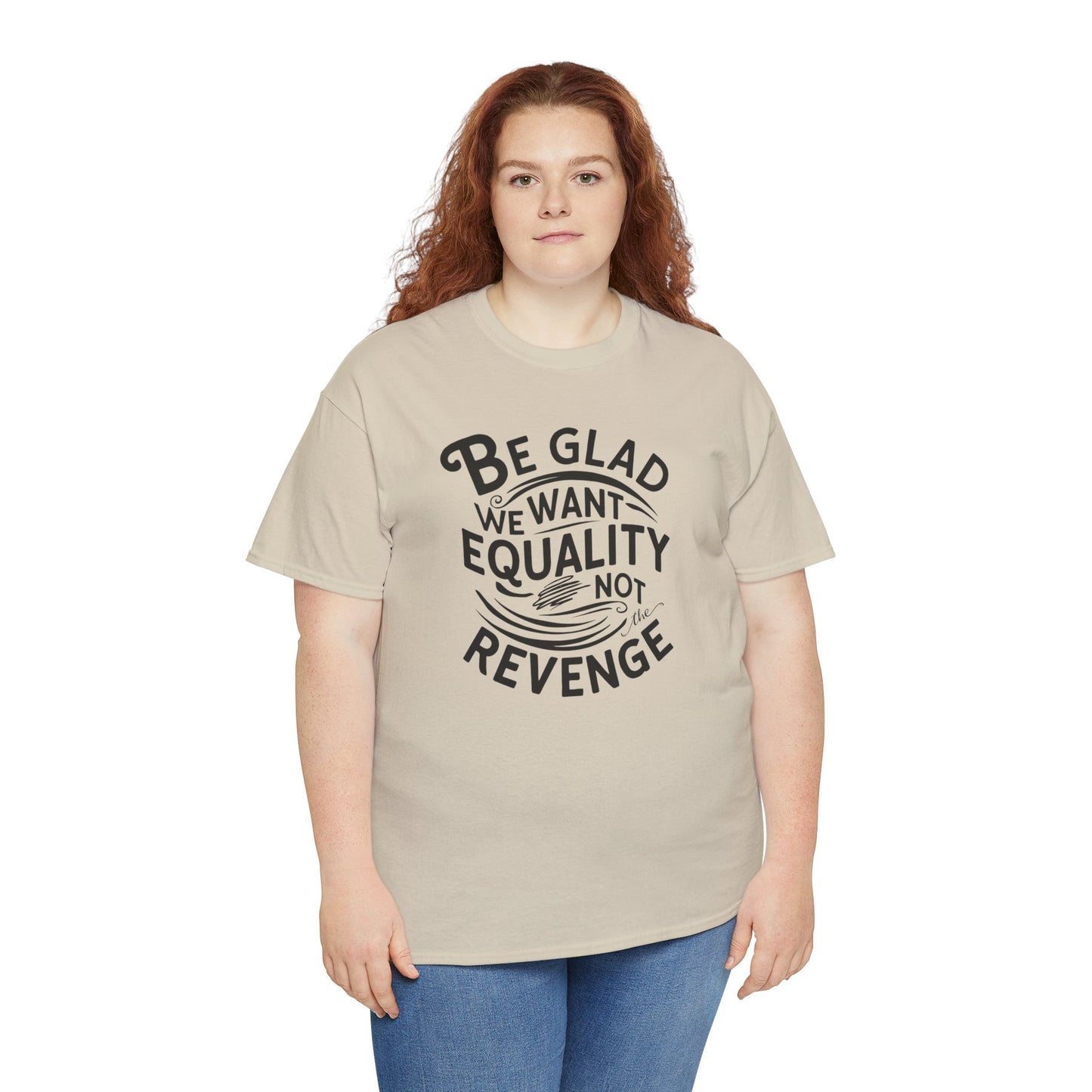 Be Glad We Want Equality Not Revenge  T Shirt with Hearts